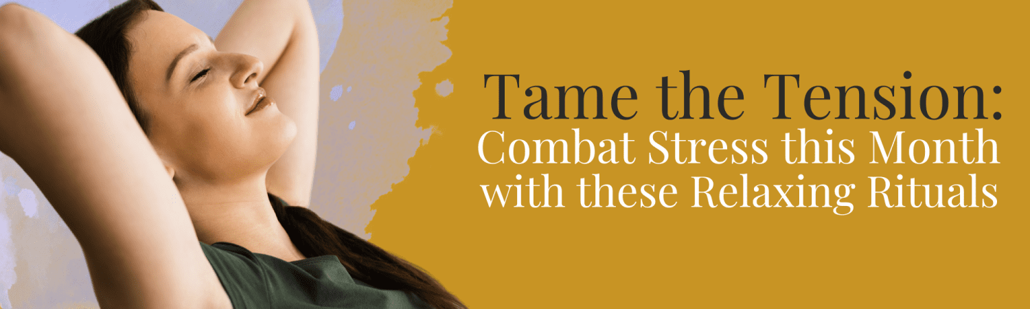 Tame the Tension: Combat Stress with these Relaxing Rituals