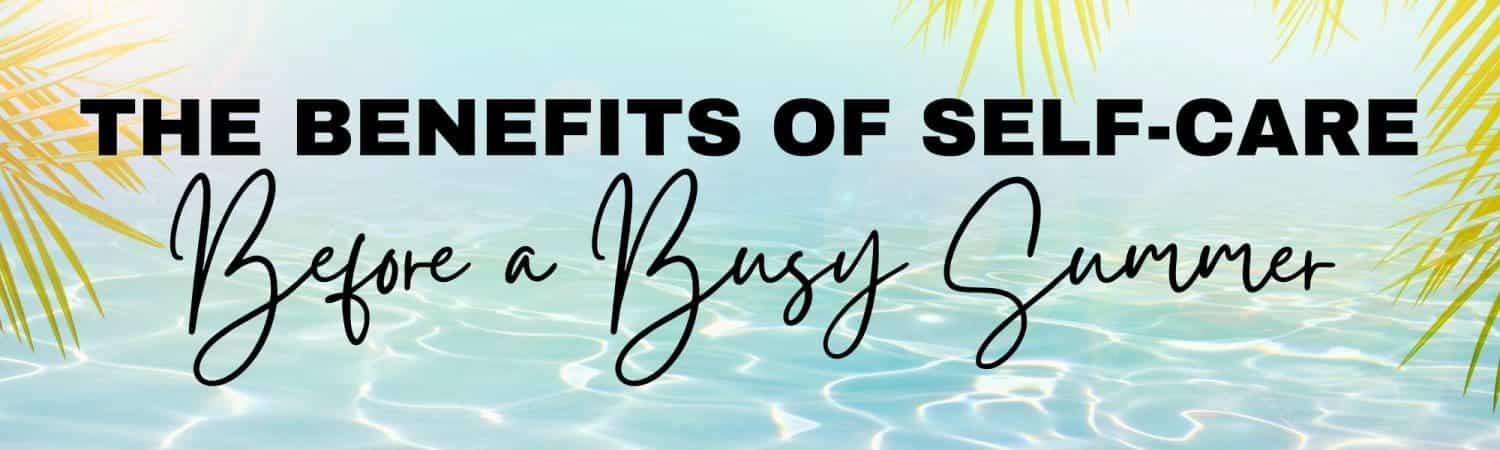 Self-Care Before a Busy Summer