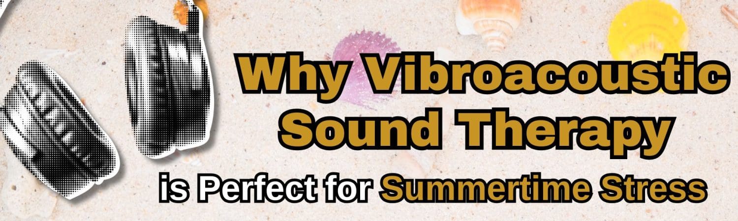 Why Vibroacoustic Sound Therapy is Perfect for Summertime Stress
